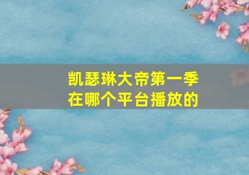 凯瑟琳大帝第一季在哪个平台播放的