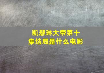 凯瑟琳大帝第十集结局是什么电影