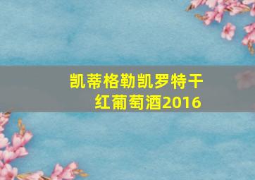 凯蒂格勒凯罗特干红葡萄酒2016