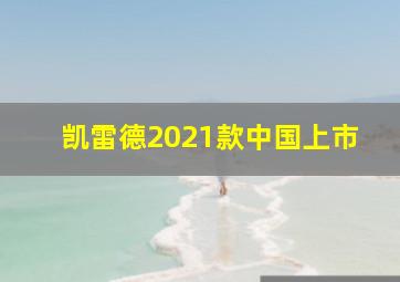 凯雷德2021款中国上市