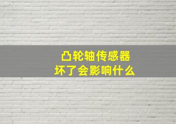 凸轮轴传感器坏了会影响什么