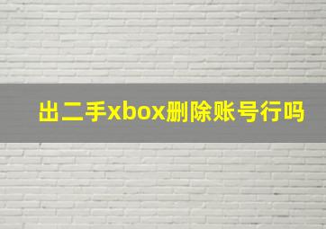 出二手xbox删除账号行吗