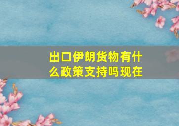 出口伊朗货物有什么政策支持吗现在