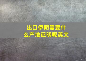 出口伊朗需要什么产地证明呢英文