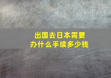 出国去日本需要办什么手续多少钱