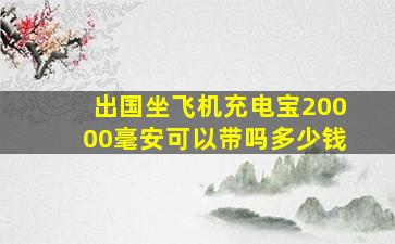 出国坐飞机充电宝20000毫安可以带吗多少钱