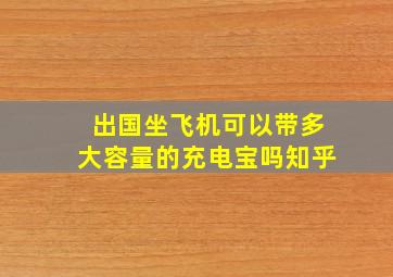 出国坐飞机可以带多大容量的充电宝吗知乎