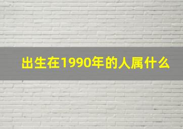 出生在1990年的人属什么