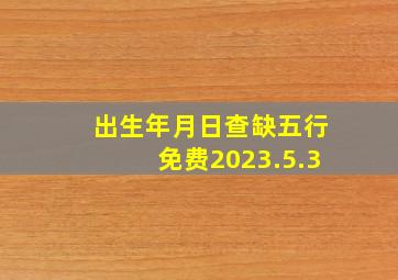 出生年月日查缺五行免费2023.5.3