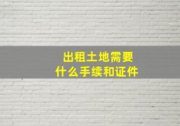 出租土地需要什么手续和证件