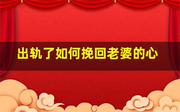 出轨了如何挽回老婆的心