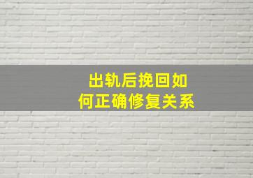 出轨后挽回如何正确修复关系