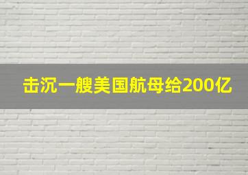 击沉一艘美国航母给200亿