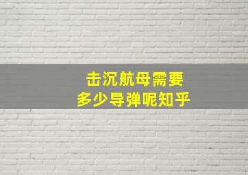 击沉航母需要多少导弹呢知乎