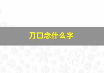 刀口念什么字