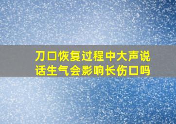 刀口恢复过程中大声说话生气会影响长伤口吗