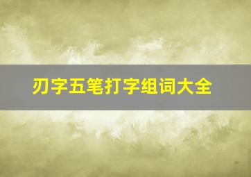 刃字五笔打字组词大全