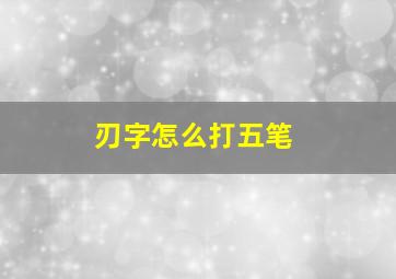 刃字怎么打五笔