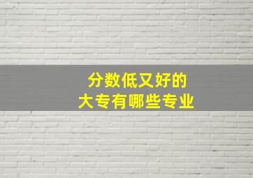 分数低又好的大专有哪些专业