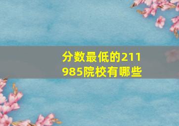 分数最低的211985院校有哪些