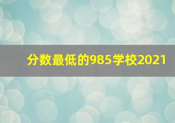 分数最低的985学校2021