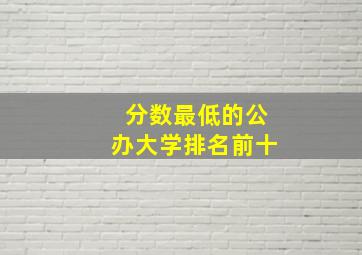 分数最低的公办大学排名前十