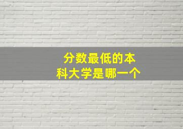 分数最低的本科大学是哪一个