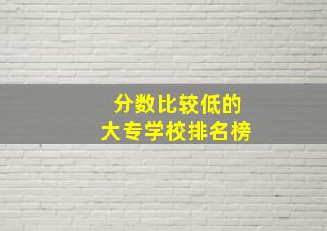 分数比较低的大专学校排名榜