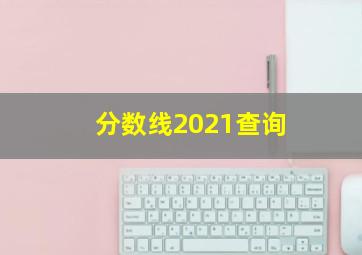 分数线2021查询