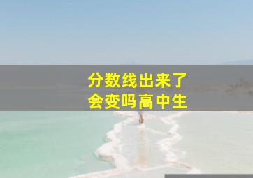 分数线出来了会变吗高中生