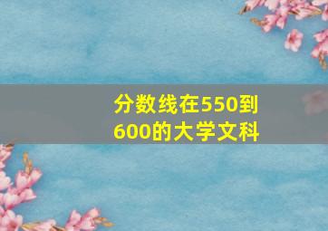 分数线在550到600的大学文科