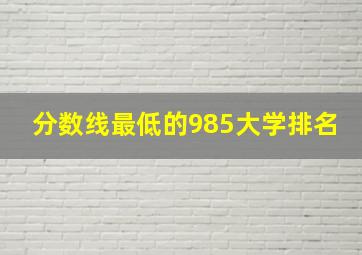 分数线最低的985大学排名