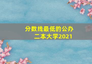 分数线最低的公办二本大学2021