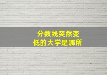 分数线突然变低的大学是哪所