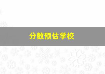 分数预估学校