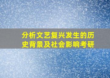 分析文艺复兴发生的历史背景及社会影响考研