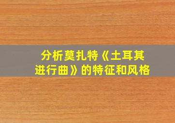 分析莫扎特《土耳其进行曲》的特征和风格