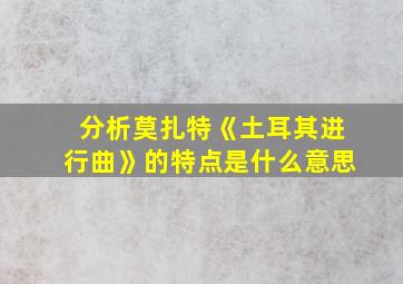 分析莫扎特《土耳其进行曲》的特点是什么意思