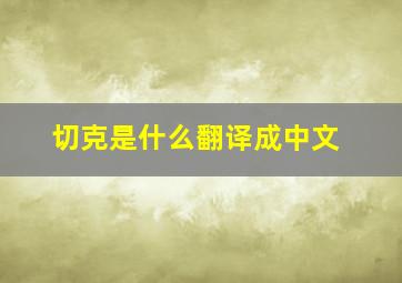 切克是什么翻译成中文