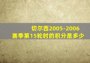 切尔西2005-2006赛季第15轮时的积分是多少