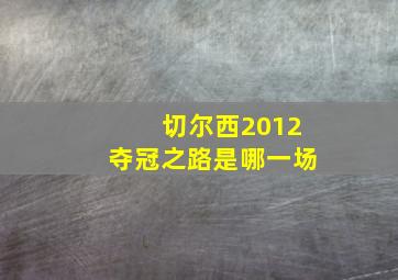 切尔西2012夺冠之路是哪一场