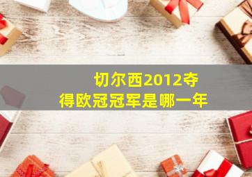 切尔西2012夺得欧冠冠军是哪一年