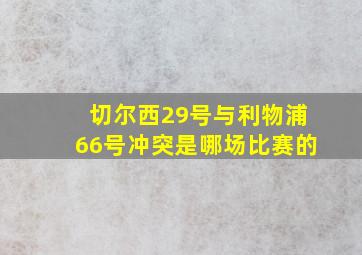 切尔西29号与利物浦66号冲突是哪场比赛的