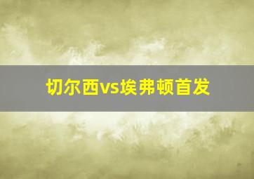 切尔西vs埃弗顿首发