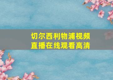 切尔西利物浦视频直播在线观看高清