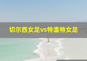 切尔西女足vs特温特女足