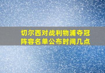 切尔西对战利物浦夺冠阵容名单公布时间几点