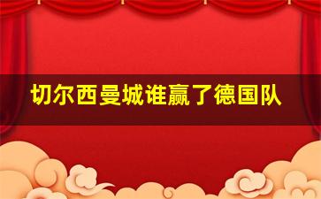 切尔西曼城谁赢了德国队