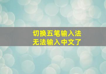 切换五笔输入法无法输入中文了