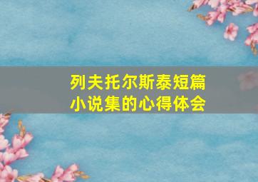 列夫托尔斯泰短篇小说集的心得体会